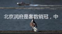 北京润府是套数销冠，中海学府里是转化冠军丨认购周报