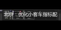 北京：优化小客车指标配置，更好服务家庭用车需求
