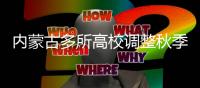 内蒙古多所高校调整秋季开学时间：错峰�、错时
、错层次