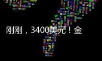 刚刚
，3400美元！金价又创历史新高！
