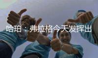 哈珀
	：弗拉格今天发挥出色 我们都展现了自己的实力