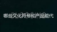 哪些文化符号和产品能代表“国潮”�？
