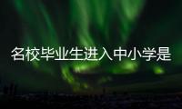 名校毕业生进入中小学是基础教育发展的万灵药吗？