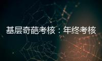 基层奇葩考核：年终考核近百项 还要花钱制“专题片”