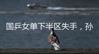国乒女单下半区失手，孙颖莎创最差战绩，这是最冷大满贯