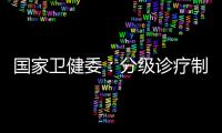 国家卫健委�：分级诊疗制度取得阶段性成效 医联体超1.5万个