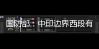 国防部
：中印边界西段有关事态责任不在中方