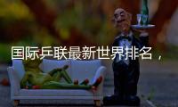 国际乒联最新世界排名，孙颖莎、林诗栋继续领跑