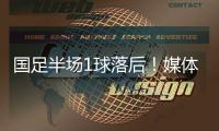 国足半场1球落后�！媒体人热评	：输3个以内就别骂了，能拿及格分