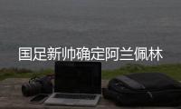 国足新帅确定阿兰佩林