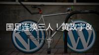 国足连换三人！黄政宇&张玉宁&韦世豪被换下
�，徐新等三人登场