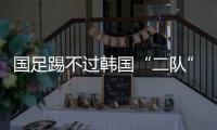国足踢不过韩国“二队”！半场2球落后，媒体人集体开炮：没魂儿