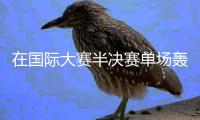 在国际大赛半决赛单场轰入4球	
，巴黎圣日耳曼是法甲历史首队