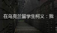 在乌克兰留学生柯义：我相信追求和平的脚步丨我信
