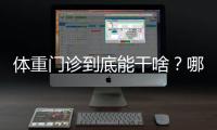 体重门诊到底能干啥
？哪些人群适合就诊？