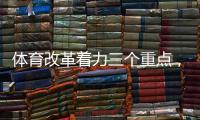 体育改革着力三个重点
，“三大球发展还存在突出短板”