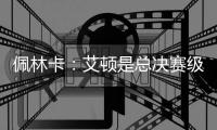 佩林卡：艾顿是总决赛级别球队的首发中锋 符合我们的争冠愿景