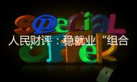 人民财评
：稳就业“组合拳”
，有力度更有温度