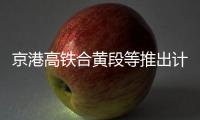 京港高铁合黄段等推出计次票