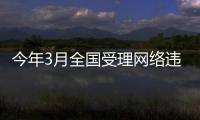 今年3月全国受理网络违法和不良信息举报同比下降0.3%