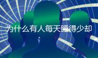 为什么有人每天睡得少却很精神？科学家发现“短睡基因”