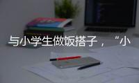 与小学生做饭搭子，“小饭桌”缘何吸引打工人