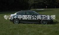 专访：中国在公共卫生领域对世界贡献良多