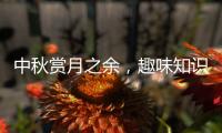 中秋赏月之余	
，趣味知识问答敢不敢挑战一下？
