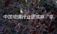 中国玻璃行业应摈弃“拿来主义”潜规则