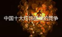 中国十大灯饰品牌的竞争讲求速度与执行力