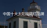 中国十大太阳能路灯品牌需加强内在实力