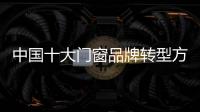 中国十大门窗品牌转型方向：服务化和电商化