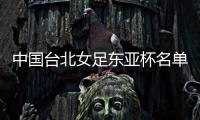 中国台北女足东亚杯名单	：归化球员松永早姬入选，苏育萱在列