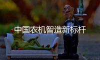中国农机智造新标杆