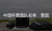 中国杯泰国队名单：泰国梅西领衔 素巴猜落选