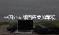 中国外交部回应美加军舰过航台湾海峡
：对地区和平稳定的蓄意干扰破坏