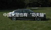 中国女足也有“功夫腿”！刘靖飞踹染黄	，前国脚
：蹬出去就是红牌