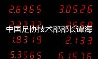 中国足协技术部部长谭海、规划部部长戚军被查