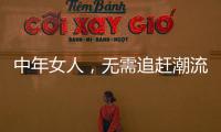 中年女人，无需追赶潮流	
，把优雅与时髦融进每一套日常搭配中