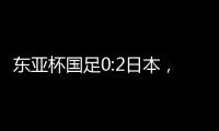 东亚杯国足0:2日本，上次赢日本还是1998年