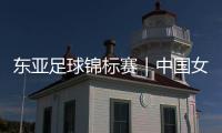 东亚足球锦标赛｜中国女足首战2比2战平韩国女足