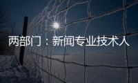 两部门�：新闻专业技术人员每年不少于90学时继续教育