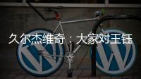 久尔杰维奇：大家对王钰栋的期望很高�
，但要合理地让他成长