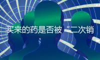 买来的药是否被“二次销售”过�？两步查清