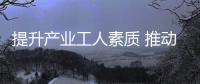 提升产业工人素质 推动高质量发展