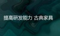 提高研发能力 古典家具企业创新品牌