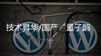 技术昇华/国产“量子鹊桥” 通信提速四倍