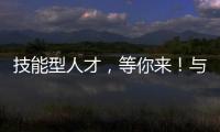 技能型人才�，等你来！与你“湘”约26日
！