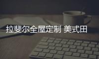 拉斐尔全屋定制 美式田园风 自然、简朴、高雅!