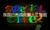 我国已形成完整人工智能产业体系